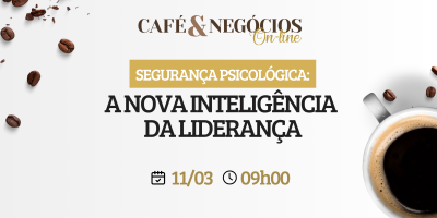 Café & Negócios | Segurança Psicológica: a nova inteligência da liderança